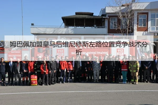 姆巴佩加盟皇马后维尼修斯左路位置竞争战术分析